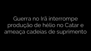 ​Guerra no Irã interrompe produção de hélio no Catar e ameaça cadeias de suprimento 